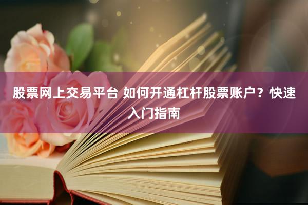 股票网上交易平台 如何开通杠杆股票账户？快速入门指南