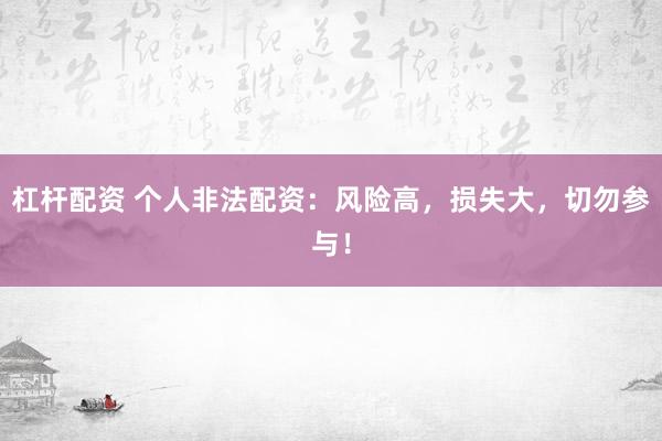 杠杆配资 个人非法配资：风险高，损失大，切勿参与！
