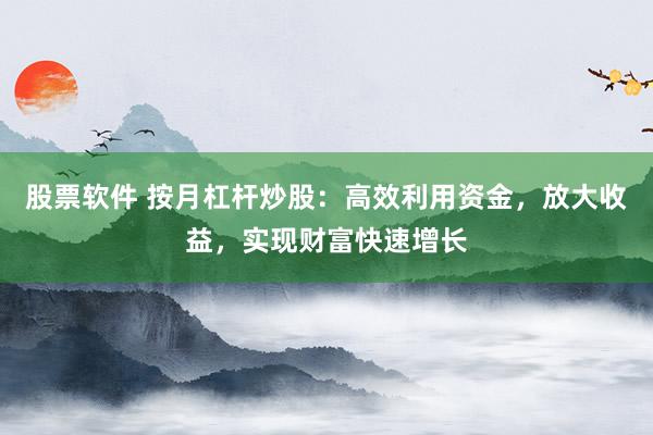 股票软件 按月杠杆炒股：高效利用资金，放大收益，实现财富快速增长