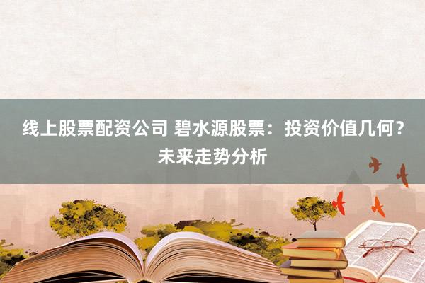 线上股票配资公司 碧水源股票：投资价值几何？未来走势分析