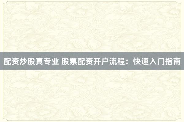 配资炒股真专业 股票配资开户流程：快速入门指南