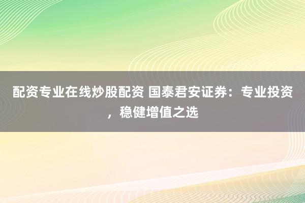 配资专业在线炒股配资 国泰君安证券：专业投资，稳健增值之选