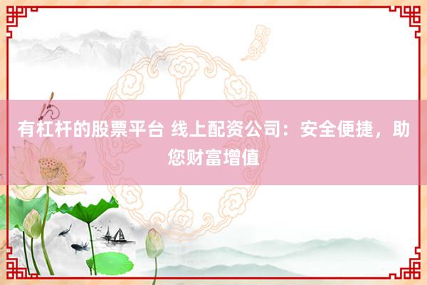 有杠杆的股票平台 线上配资公司：安全便捷，助您财富增值