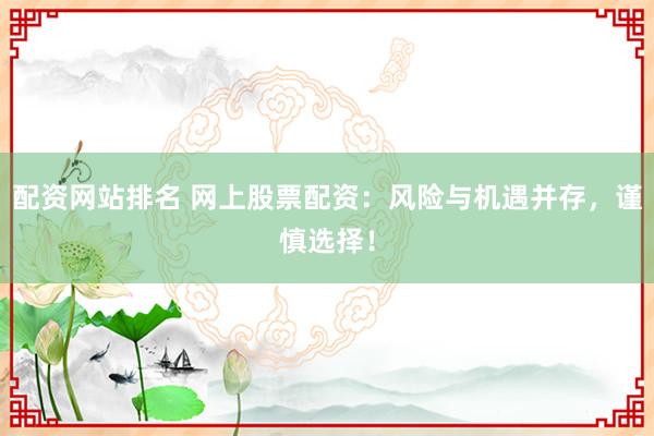 配资网站排名 网上股票配资：风险与机遇并存，谨慎选择！