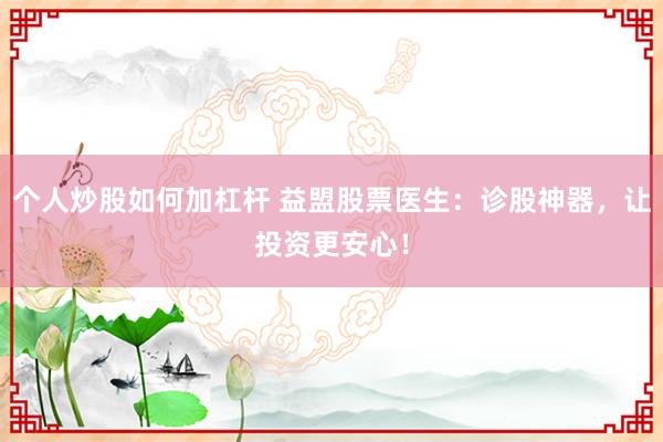 个人炒股如何加杠杆 益盟股票医生：诊股神器，让投资更安心！