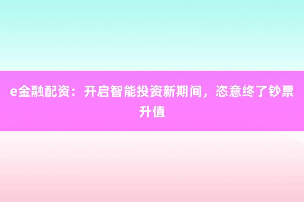 e金融配资：开启智能投资新期间，恣意终了钞票升值