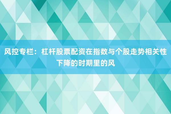 风控专栏：杠杆股票配资在指数与个股走势相关性下降的时期里的风