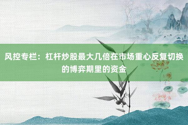 风控专栏：杠杆炒股最大几倍在市场重心反复切换的博弈期里的资金