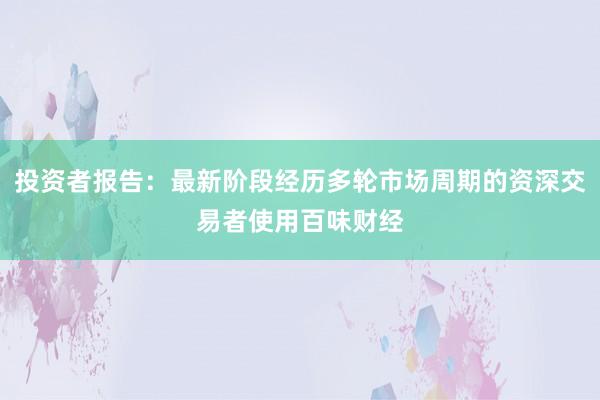 投资者报告：最新阶段经历多轮市场周期的资深交易者使用百味财经