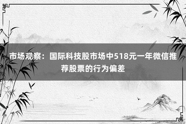 市场观察：国际科技股市场中518元一年微信推荐股票的行为偏差