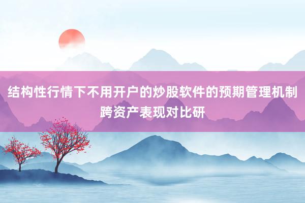 结构性行情下不用开户的炒股软件的预期管理机制跨资产表现对比研
