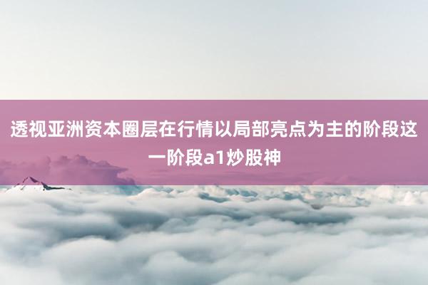 透视亚洲资本圈层在行情以局部亮点为主的阶段这一阶段a1炒股神