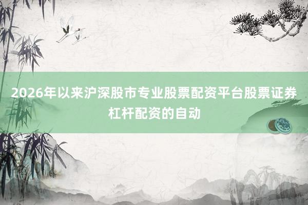 2026年以来沪深股市专业股票配资平台股票证券杠杆配资的自动