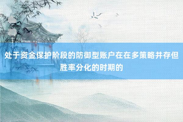 处于资金保护阶段的防御型账户在在多策略并存但胜率分化的时期的