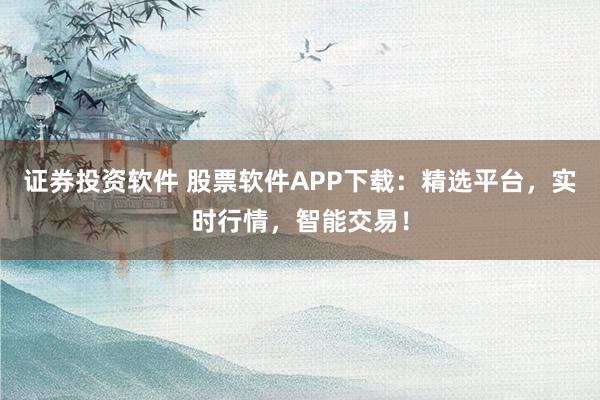 证券投资软件 股票软件APP下载：精选平台，实时行情，智能交易！