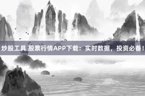 炒股工具 股票行情APP下载：实时数据，投资必备！