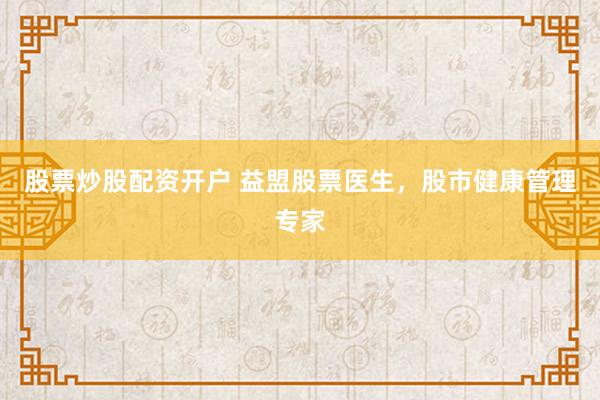 股票炒股配资开户 益盟股票医生，股市健康管理专家