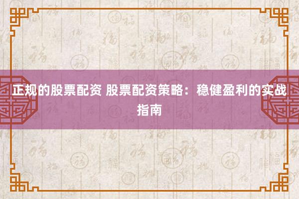 正规的股票配资 股票配资策略：稳健盈利的实战指南