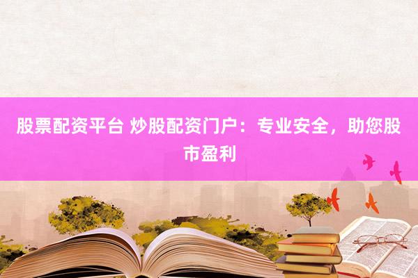 股票配资平台 炒股配资门户：专业安全，助您股市盈利