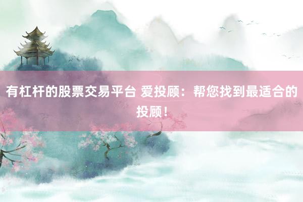 有杠杆的股票交易平台 爱投顾：帮您找到最适合的投顾！